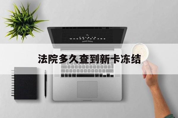 宁波最新法院多久查到新卡冻结方法分析(最方便真实的宁波法院多久查到新卡冻结记录方法)