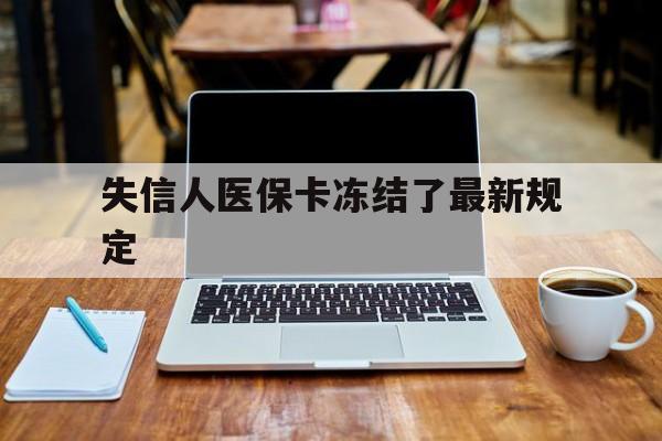 详细阅读:宁波最新失信人医保卡冻结了最新规定方法分析(最方便真实的宁波失信人医保卡冻结了最新规定解除方法) 宁波最新失信人医保卡冻结了最新规定方法分析(最方便真实的宁波失信人医保卡冻结了最新规定解除方法)