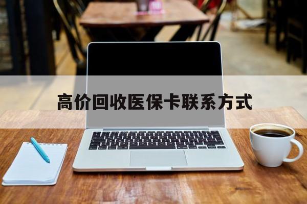 宁波最新高价回收医保卡联系方式方法分析(最方便真实的宁波专业回收医保药电话方法)