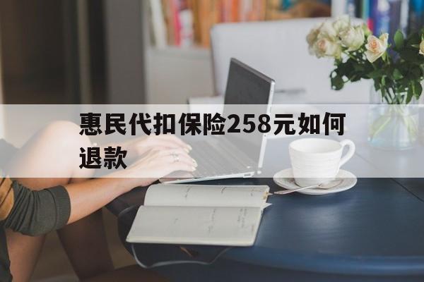 宁波最新惠民代扣保险258元如何退款方法分析(最方便真实的宁波如何退惠民保方法)