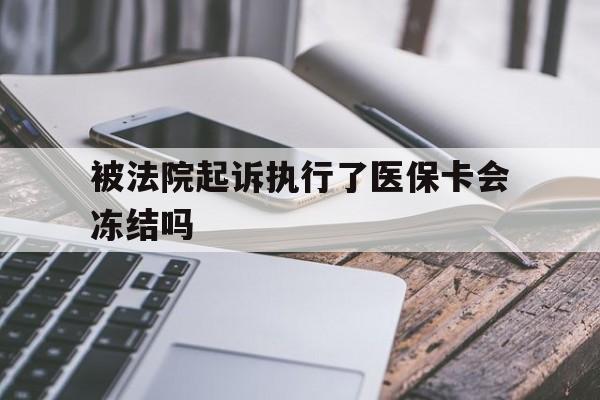 宁波最新被法院起诉执行了医保卡会冻结吗方法分析(最方便真实的宁波被执行人的医保卡法院能冻结吗方法)