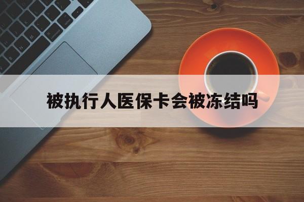 宁波最新被执行人医保卡会被冻结吗方法分析(最方便真实的宁波被执行人 医保方法)